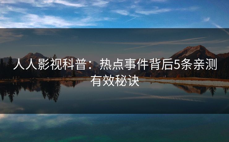 人人影视科普:热点事件背后5条亲测有效秘诀 人人影视科普:热点事件背后5条亲测有效秘诀