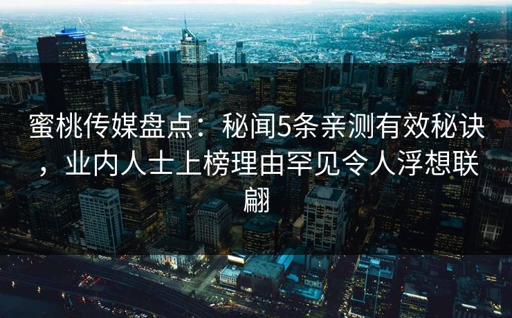 蜜桃传媒盘点：秘闻5条亲测有效秘诀，业内人士上榜理由罕见令人浮想联翩