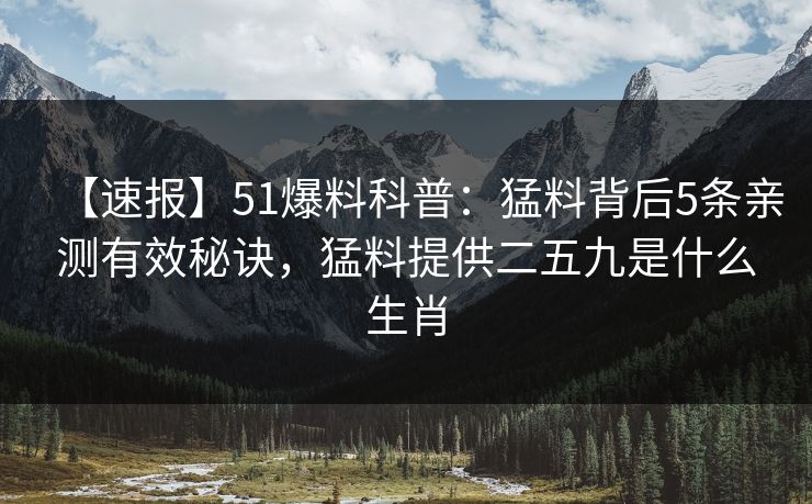 【速报】51爆料科普：猛料背后5条亲测有效秘诀，猛料提供二五九是什么生肖