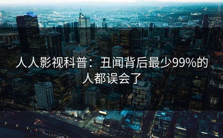 人人影视科普:丑闻背后最少99%的人都误会了 人人影视科普:丑闻背后最少99%的人都误会了