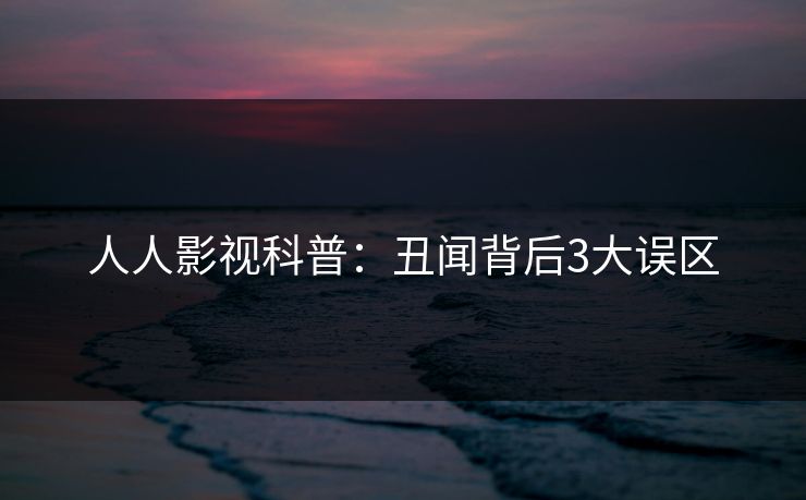 人人影视科普:丑闻背后3大误区 人人影视科普:丑闻背后3大误区