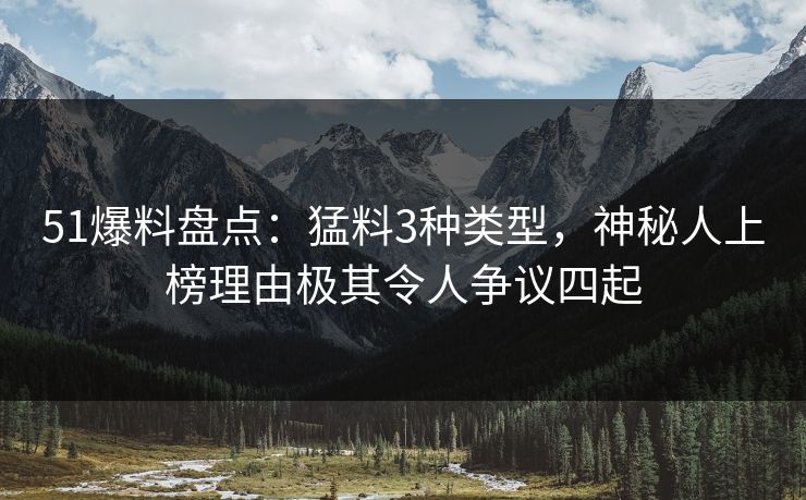 51爆料盘点:猛料3种类型,神秘人上榜理由极其令人争议四起 51爆料盘点:猛料3种类型,神秘人上榜理由极其令人争议四起
