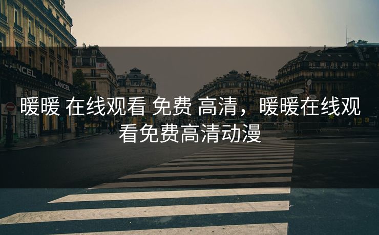 暖暖 在线观看 免费 高清，暖暖在线观看免费高清动漫