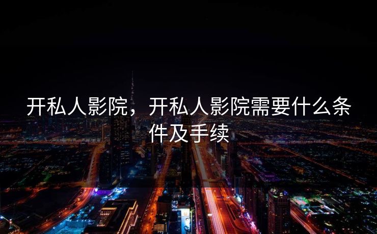 开私人影院，开私人影院需要什么条件及手续