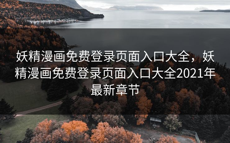 妖精漫画免费登录页面入口大全，妖精漫画免费登录页面入口大全2021年最新章节