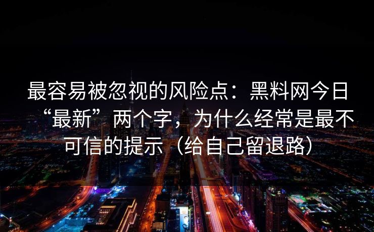 最容易被忽视的风险点：黑料网今日“最新”两个字，为什么经常是最不可信的提示（给自己留退路）