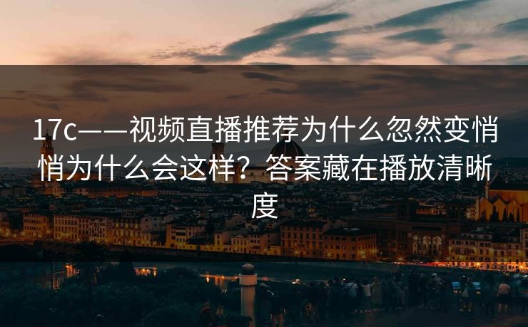 17c——视频直播推荐为什么忽然变悄悄为什么会这样？答案藏在播放清晰度